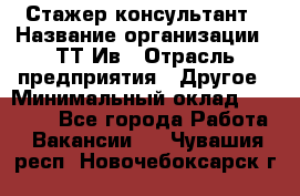 Стажер-консультант › Название организации ­ ТТ-Ив › Отрасль предприятия ­ Другое › Минимальный оклад ­ 27 000 - Все города Работа » Вакансии   . Чувашия респ.,Новочебоксарск г.